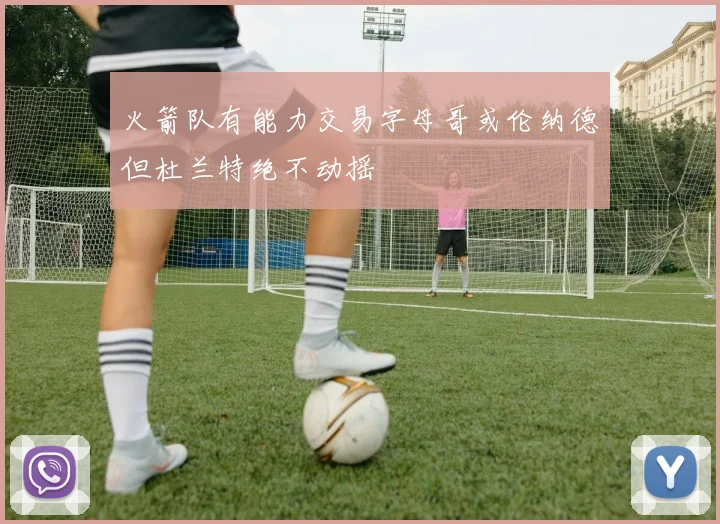 火箭队有能力交易字母哥或伦纳德但杜兰特绝不动摇