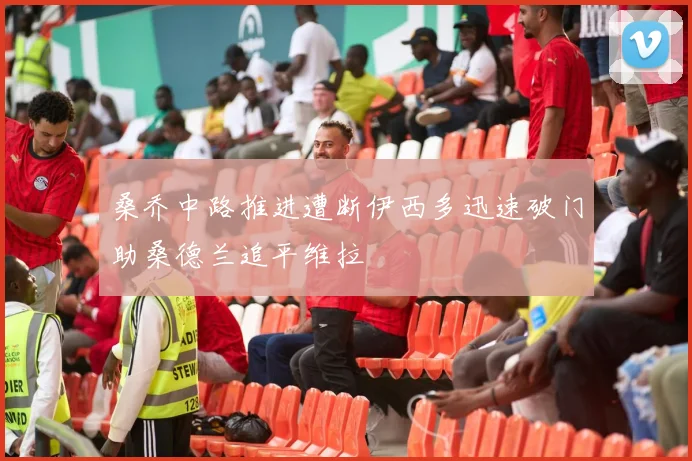 桑乔中路推进遭断伊西多迅速破门助桑德兰追平维拉