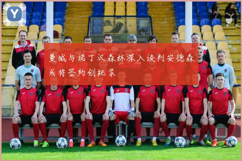 曼城与诺丁汉森林深入谈判安德森或将签约创纪录