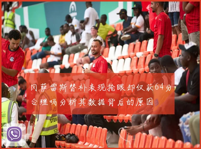 冈萨雷斯替补表现抢眼却仅获64分合理吗分析其数据背后的原因