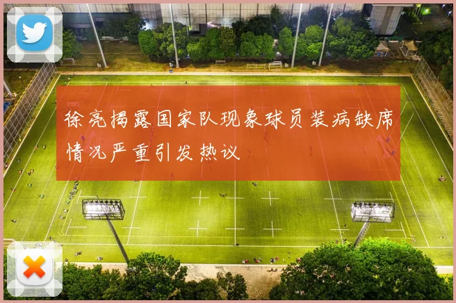 徐亮揭露国家队现象球员装病缺席情况严重引发热议