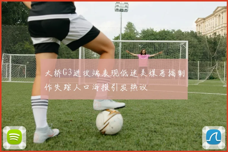 大桥G3进攻端表现低迷美媒恶搞制作失踪人口海报引发热议