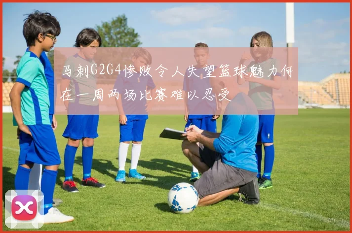 马刺G2G4惨败令人失望篮球魅力何在一周两场比赛难以忍受