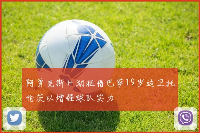 阿贾克斯计划租借巴萨19岁边卫托伦茨以增强球队实力
